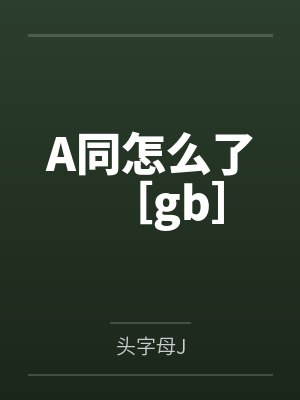 A同怎么了［gb］by头字母J笔趣阁无弹窗
