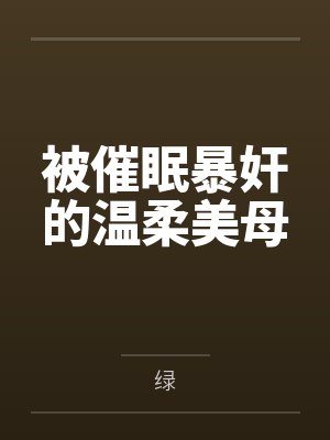 被催眠暴奸的温柔美母