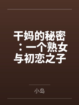 干妈的秘密：一个熟女与初恋之子的禁忌情事
