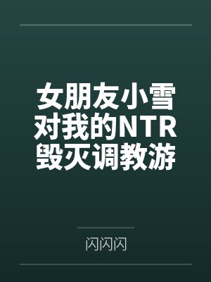 女朋友小雪对我的NTR毁灭调教游戏