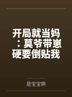 开局就当妈：莫爷带崽硬要倒贴我