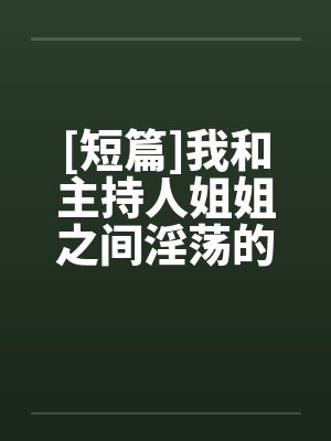 [短篇]我和主持人姐姐之间淫荡的事