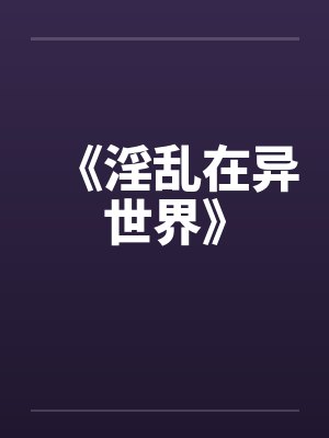 《淫乱在异世界》