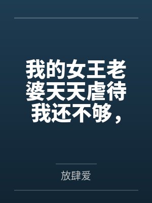 我的女王老婆天天虐待我还不够，背地里用我的钱养着小白脸，天天夹着精液回家让我舔逼