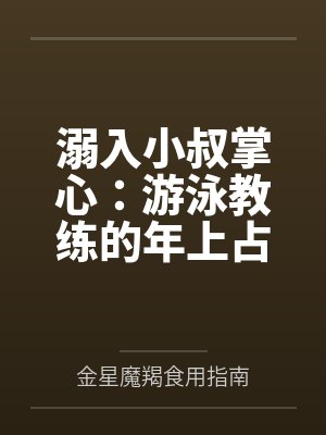 溺入小叔掌心：游泳教练的年上占有与深水拉扯
