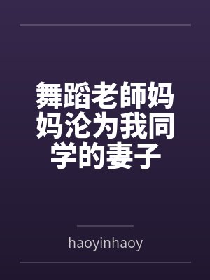 舞蹈老師妈妈沦为我同学的妻子