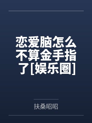 恋爱脑怎么不算金手指了[娱乐圈]