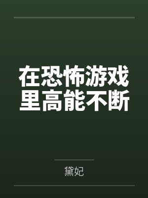 姜璃章恒在恐怖游戏里高能不断