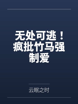 无处可逃！疯批竹马强制爱