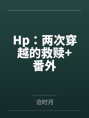 Hp：两次穿越的救赎+番外by沧时月笔趣阁无弹窗
